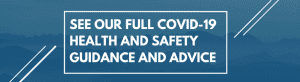 See our full COVID-19 Health and Safety Guidance and Advice