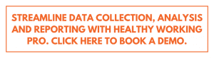 Streamline data collection, analysis and reporting with healthy working pro. Click here to book a demo.