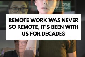 Remote Work Was Never So Remote, It's Been With Us for Decades